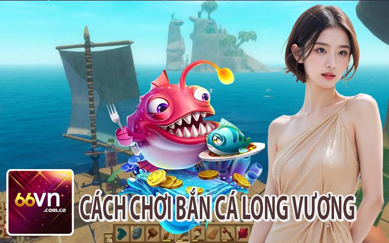 Cách Chơi Bắn Cá Long Vương